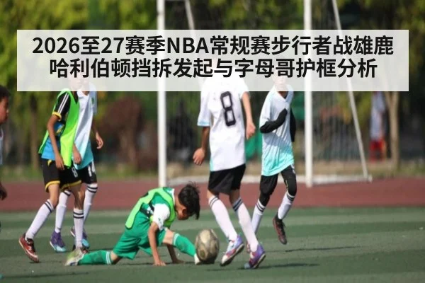 2026至27赛季NBA常规赛步行者战雄鹿 哈利伯顿挡拆发起与字母哥护框分析